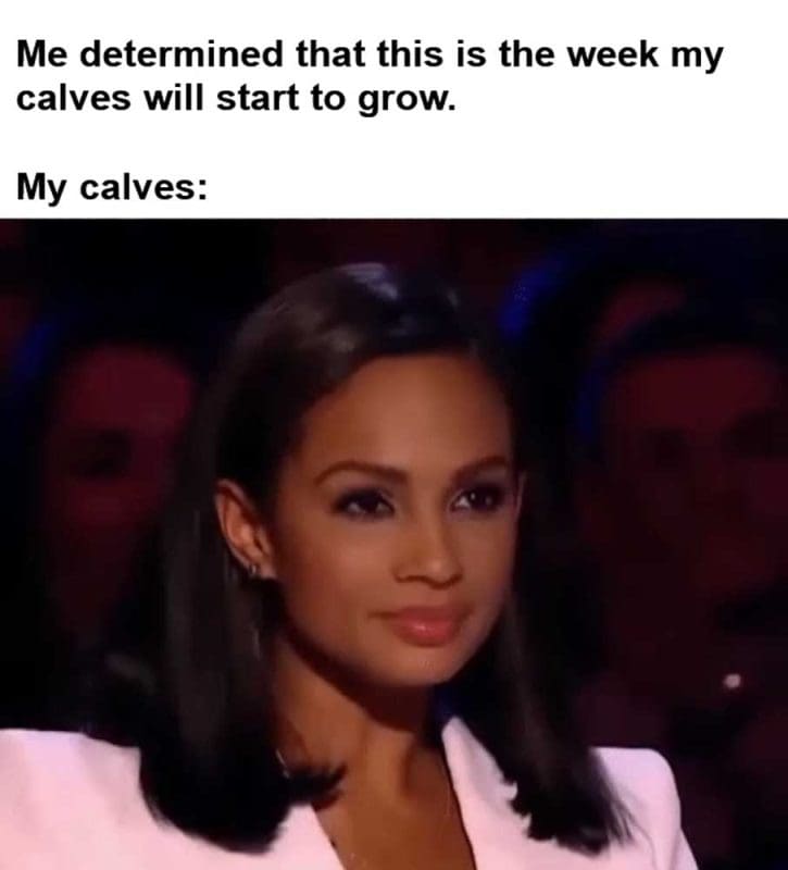 Me Determined That This Is The Week My Calves Will Start To Grow My Calves