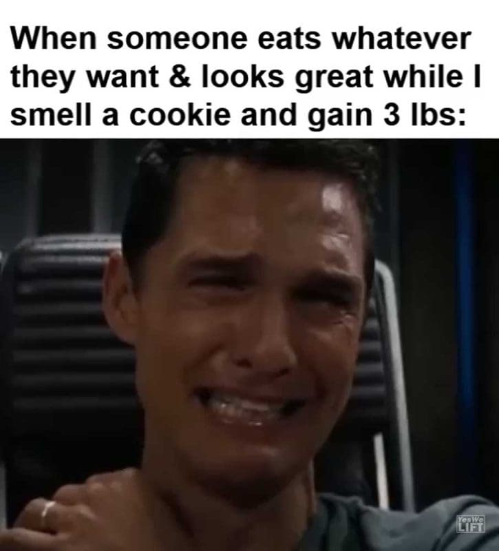 When Someone Eats Whatever They Want Looks Great While I Smell A Cookie And Gain Lbs
