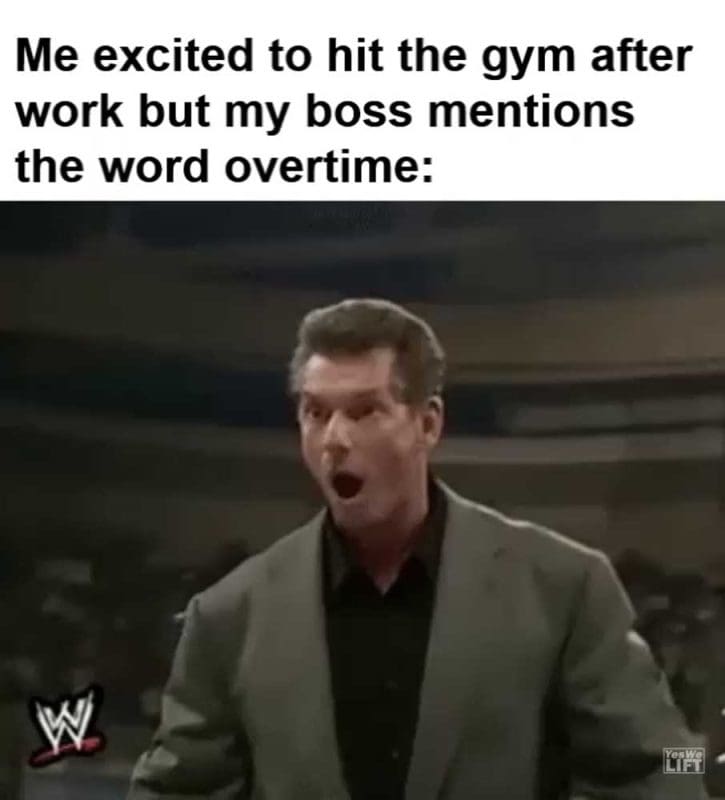 Me Excited To Hit The Gym After Work But My Boss Mentions The Word Overtime