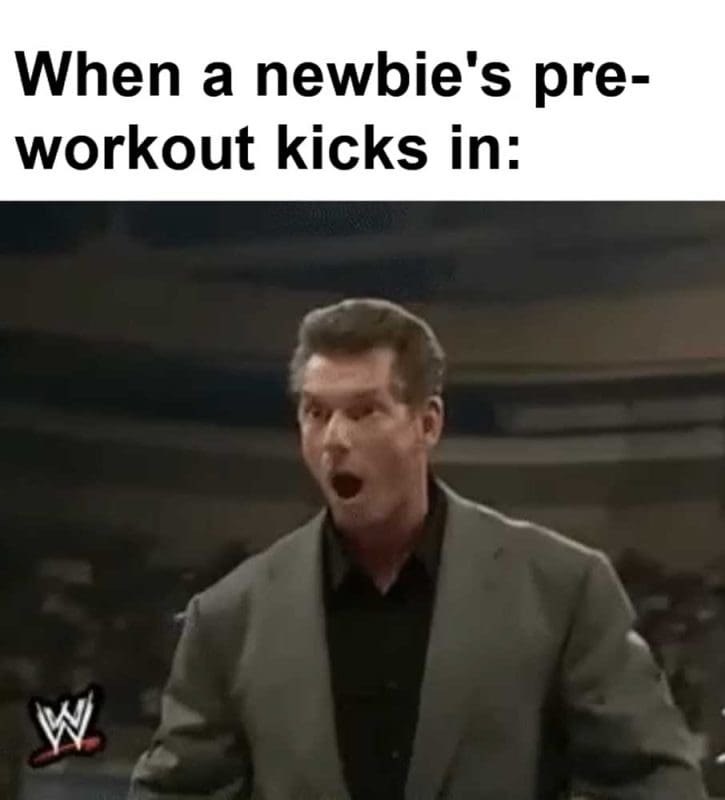 When A Newbie's Preworkout Kicks In