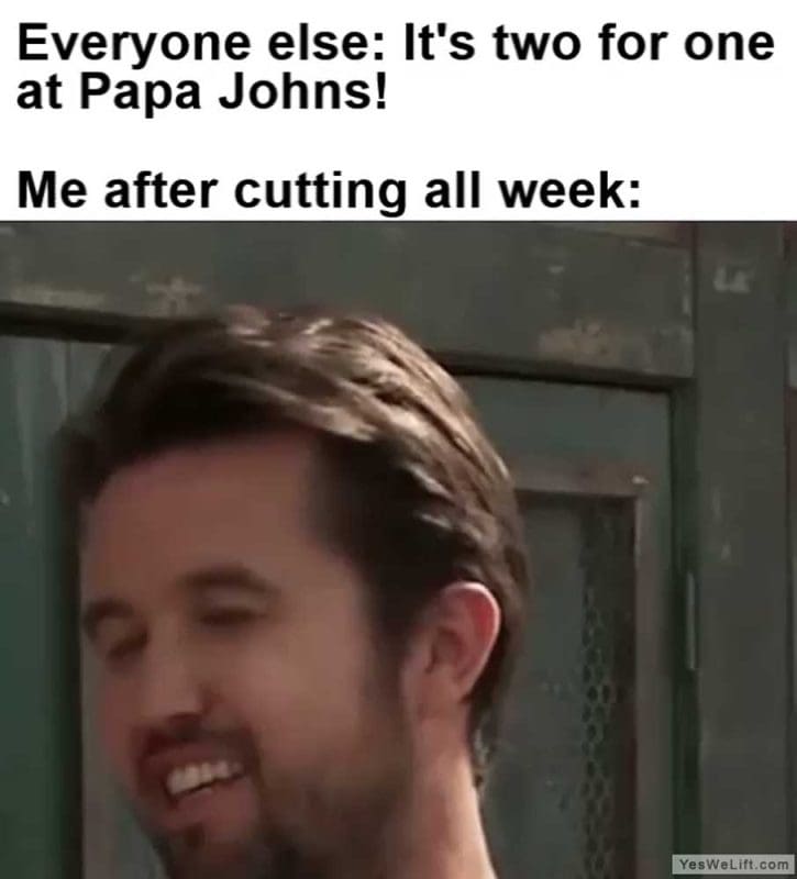 Everyone Else It's Two For One At Papa Johns Me After Cutting All Week