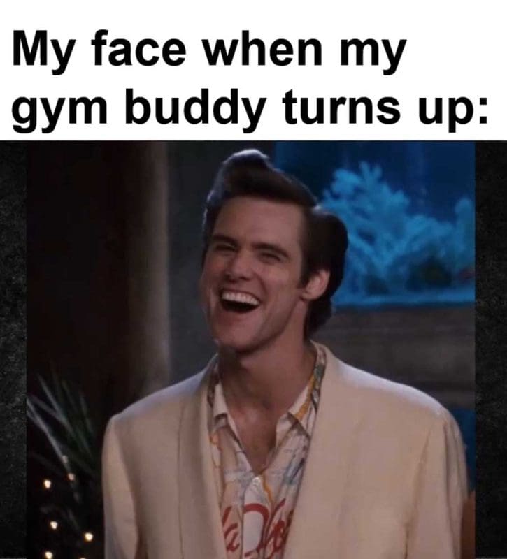 My Face When My Gym Buddy Turns Up