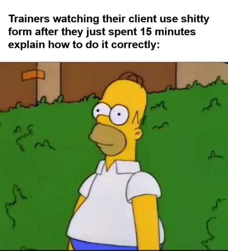 Trainers Watching Their Client Use Shitty Form After They Just Spent Minutes Explain How To Do It Correctly