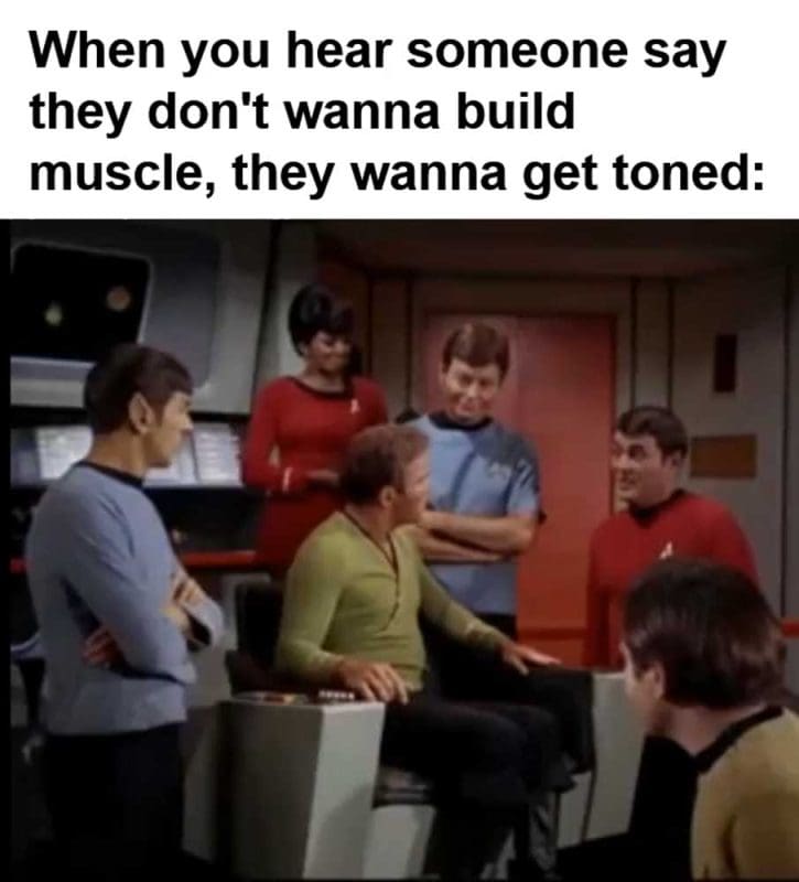 When You Hear Someone Say They Don't Wanna Build Muscle They Wanna Get Toned