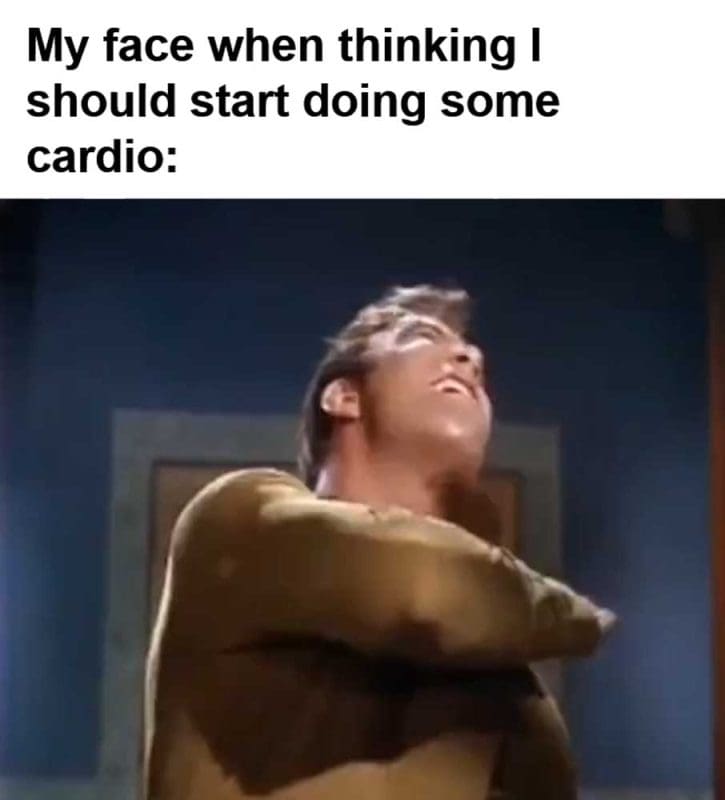 My Face When Thinking I Should Start Doing Some Cardio