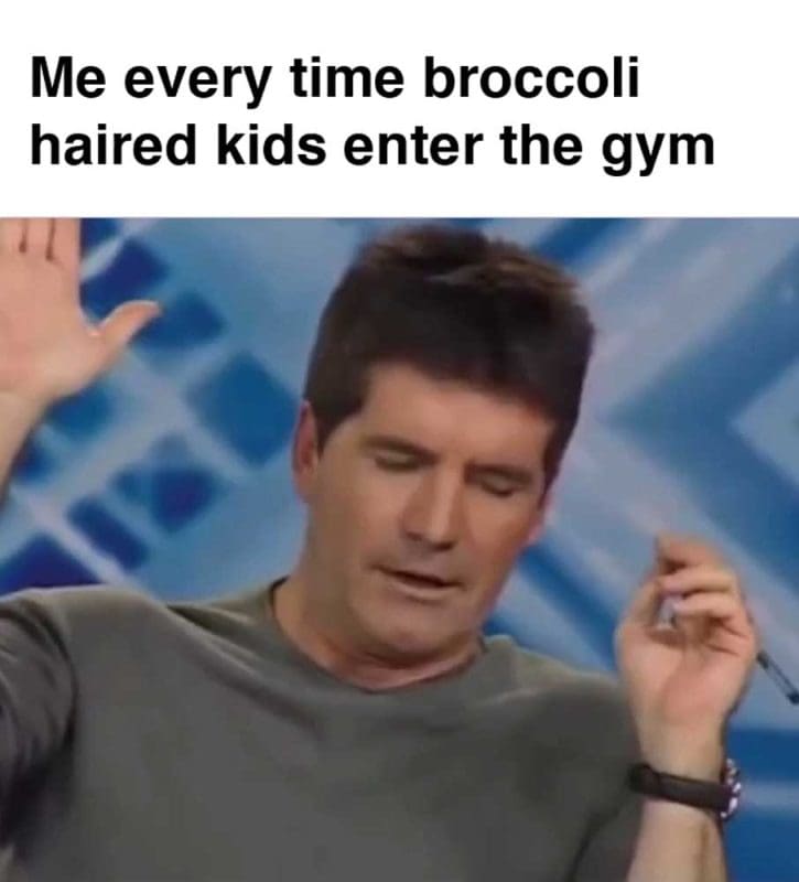 Me Every Time Broccoli Haired Kids Enter The Gym