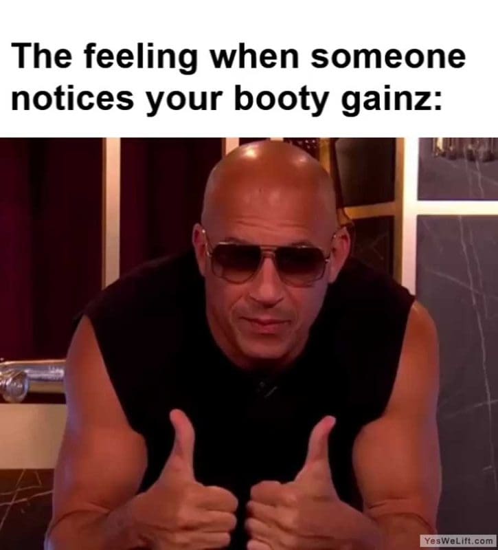 The Feeling When Someone Notices Your Booty Gainz