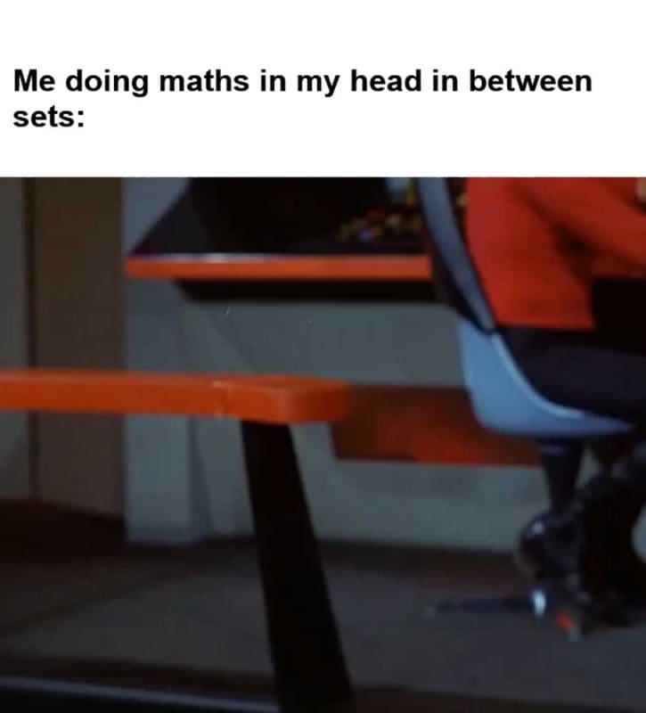 Me Doing Maths In My Head In Between Sets