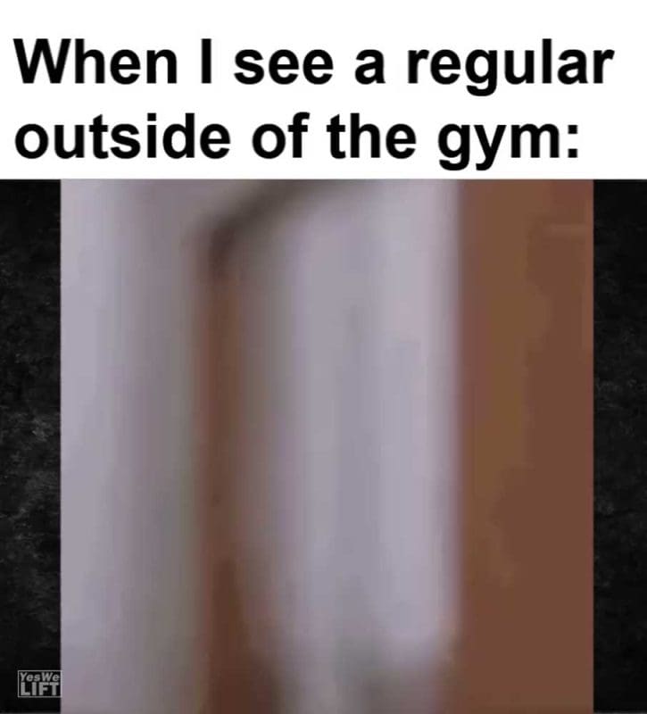 When I See A Regular Outside Of The Gym