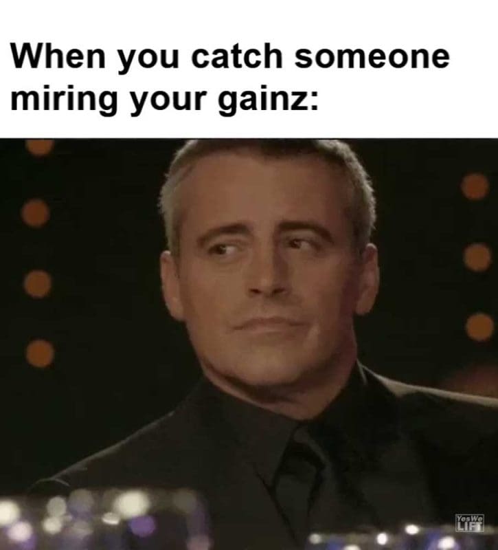 When You Catch Someone Miring Your Gainz