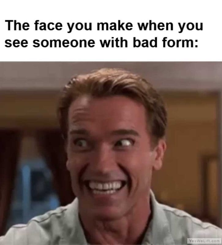 The Face You Make When You See Someone With Bad Form