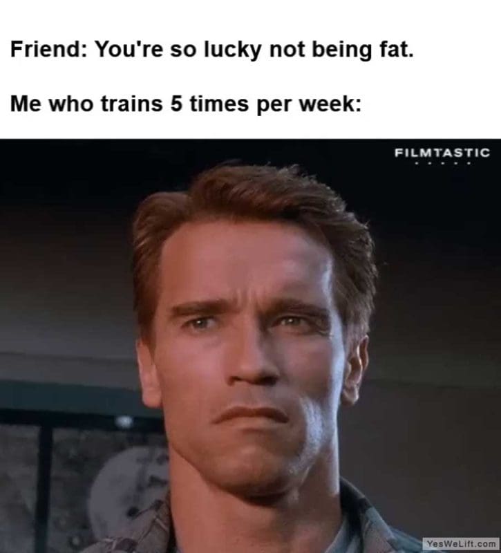 Friend You're So Lucky Not Being Fat Me Who Trains Times Per Week