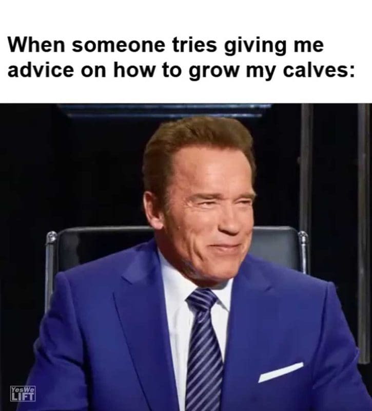When Someone Tries Giving Me Advice On How To Grow My Calves