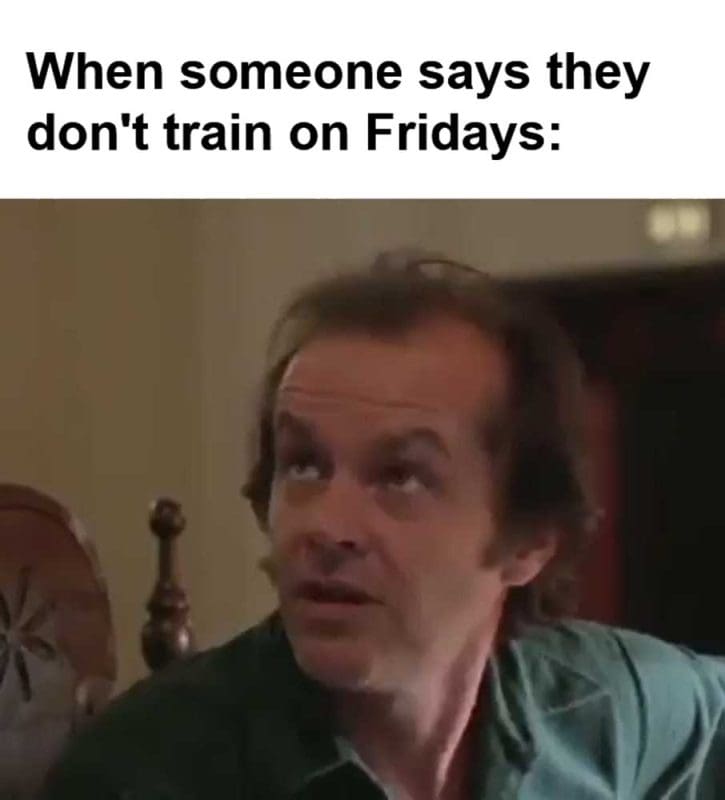 When Someone Says They Don't Train On Fridays