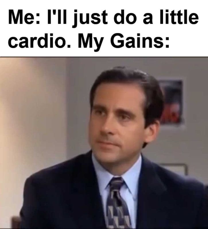 Me I'll Just Do A Little Cardio My Gains