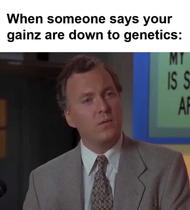 When Someone Says Your Gainz Are Down To Genetics