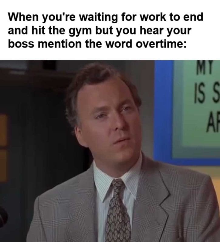 When You're Waiting For Work To End And Hit The Gym But You Hear Your Boss Mention The Word Overtime