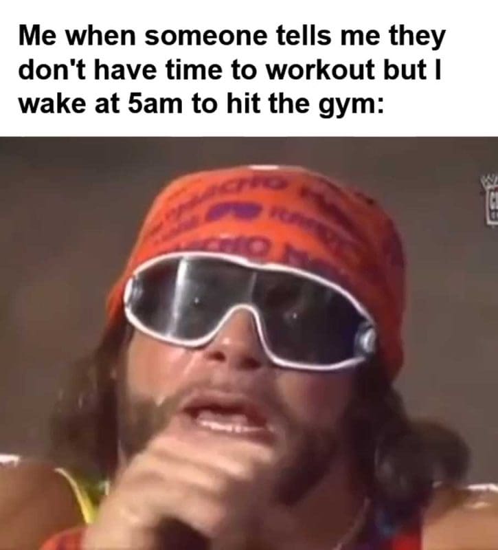 Me When Someone Tells Me They Don't Have Time To Workout But I Wake At am To Hit The Gym