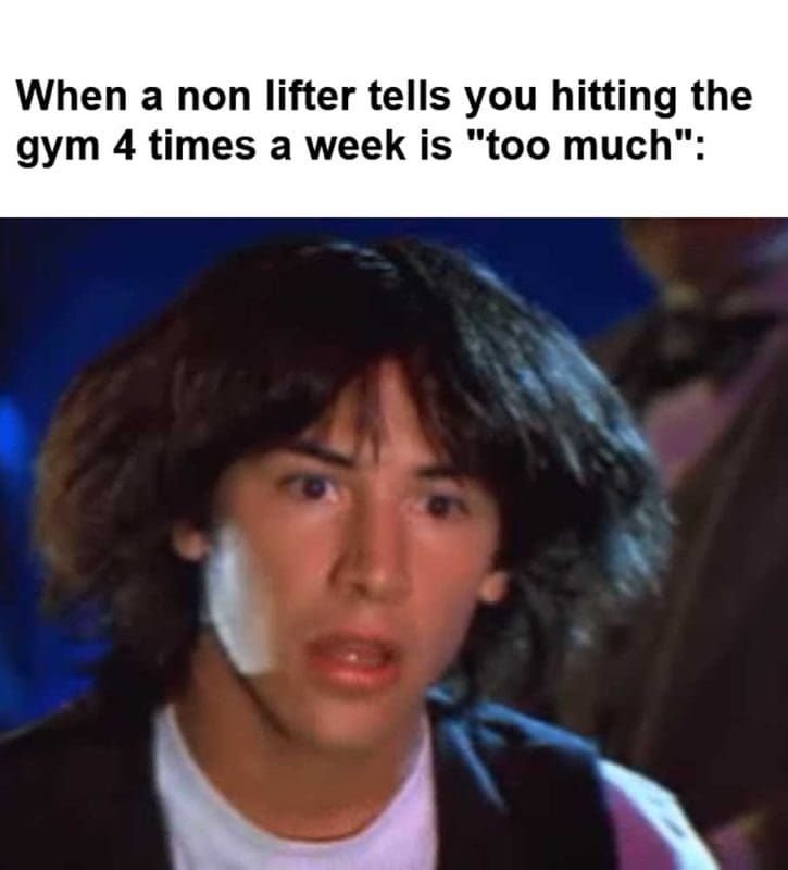 When A Non Lifter Tells You Hitting The Gym Times A Week Is Too Much