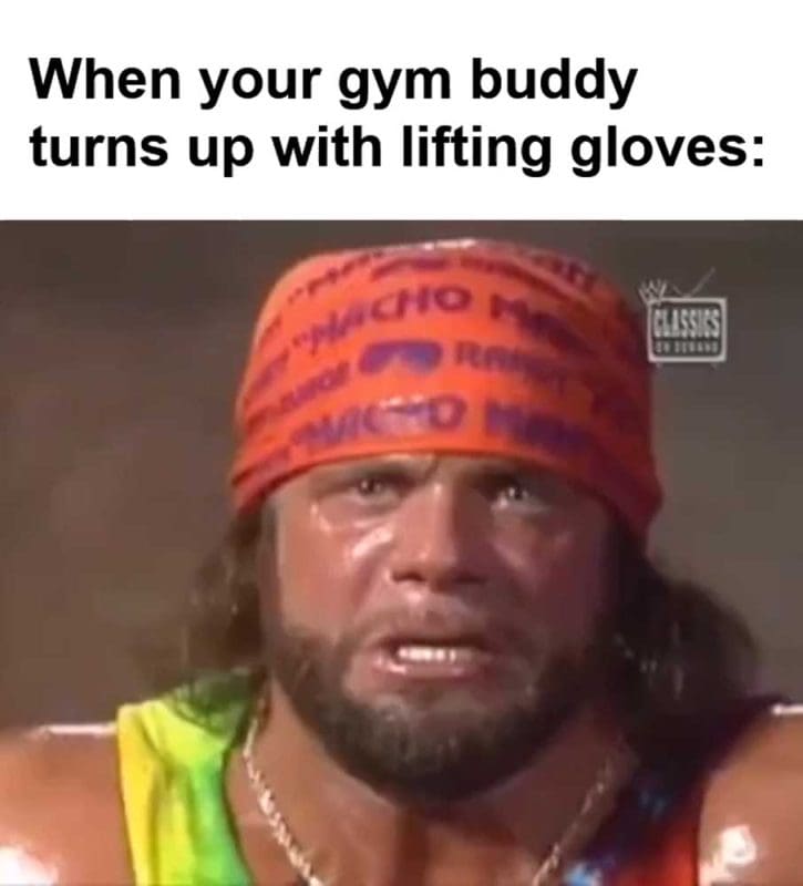 When Your Gym Buddy Turns Up With Lifting Gloves