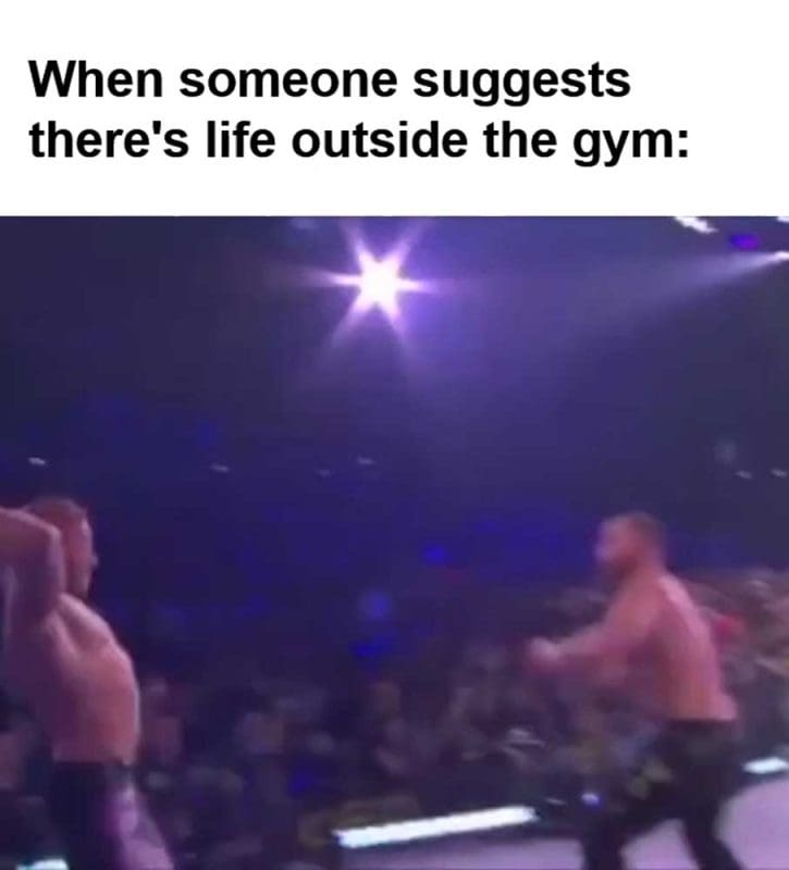 When Someone Suggests There's Life Outside The Gym