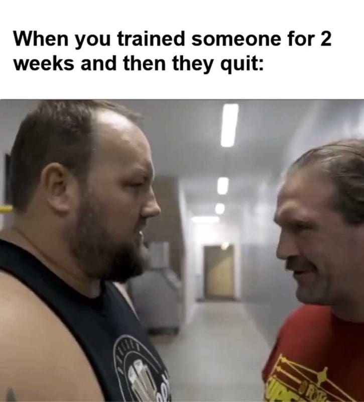 When You Trained Someone For Weeks And Then They Quit