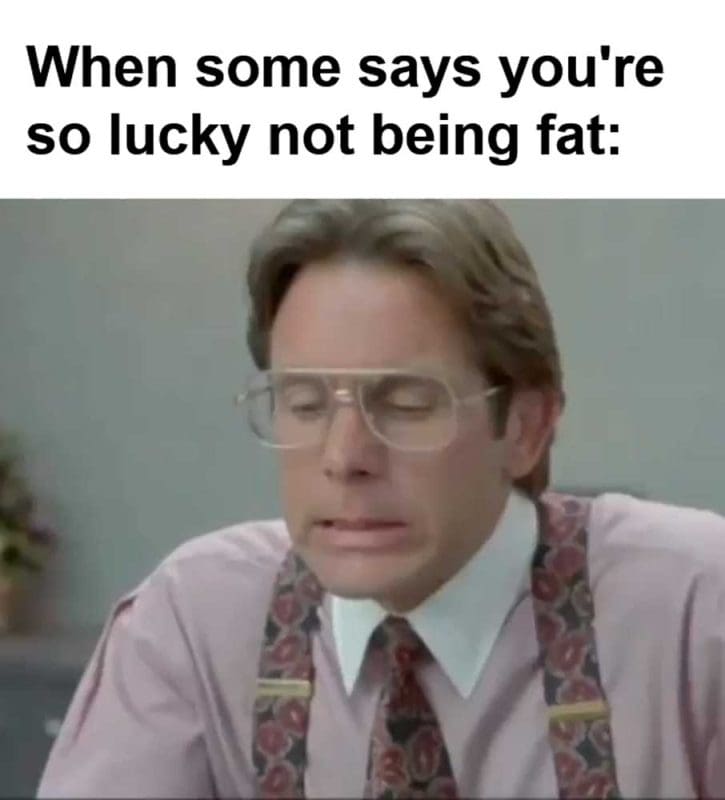 When Some Says You're So Lucky Not Being Fat