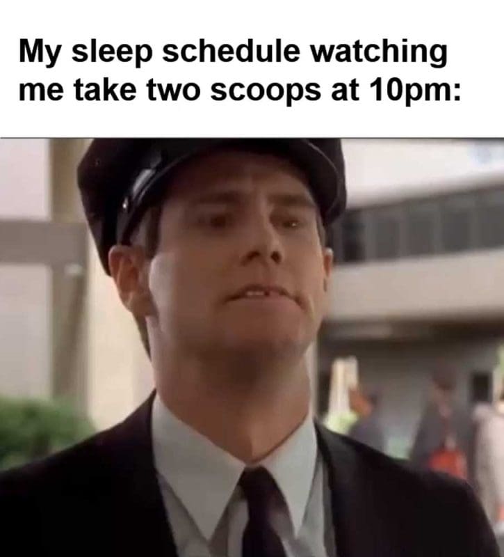 My Sleep Schedule Watching Me Take Two Scoops At pm