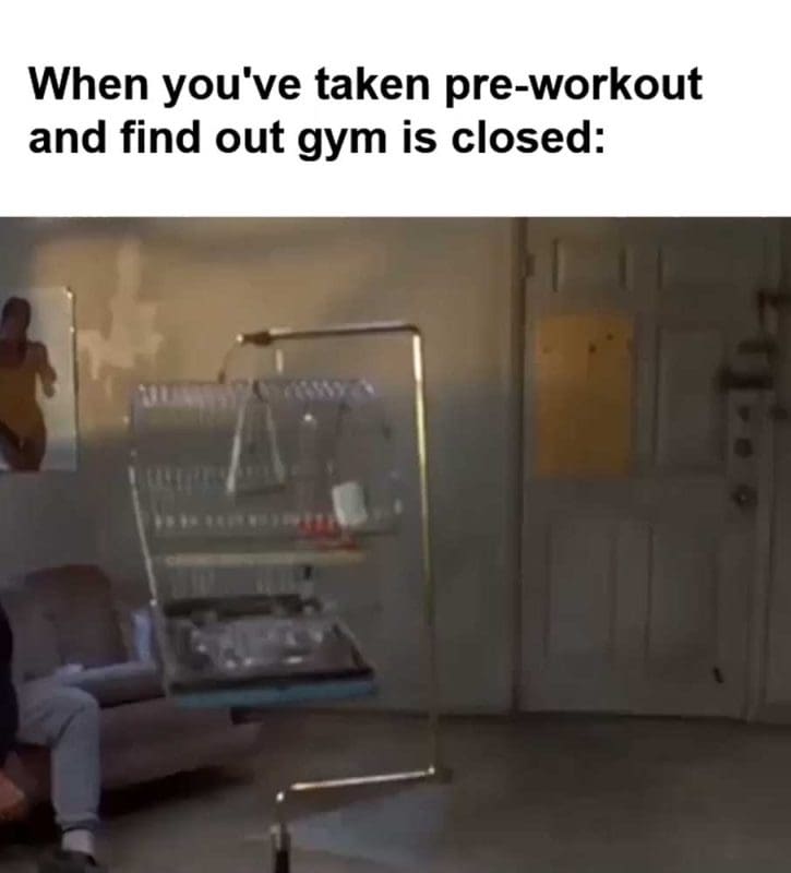 When You've Taken Preworkout And Find Out Gym Is Closed