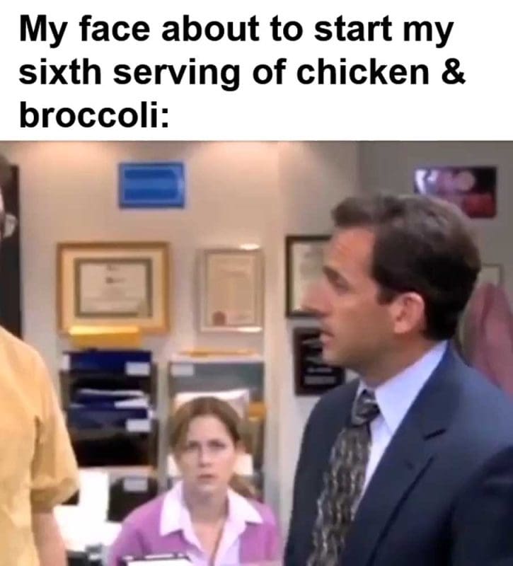 My Face About To Start My Sixth Serving Of Chicken Broccoli