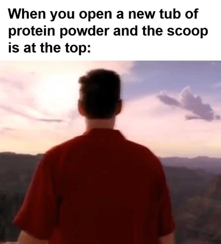 When You Open A New Tub Of Protein Powder And The Scoop Is At The Top