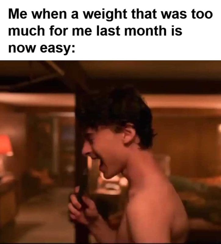 Me When A Weight That Was Too Much For Me Last Month Is Now Easy