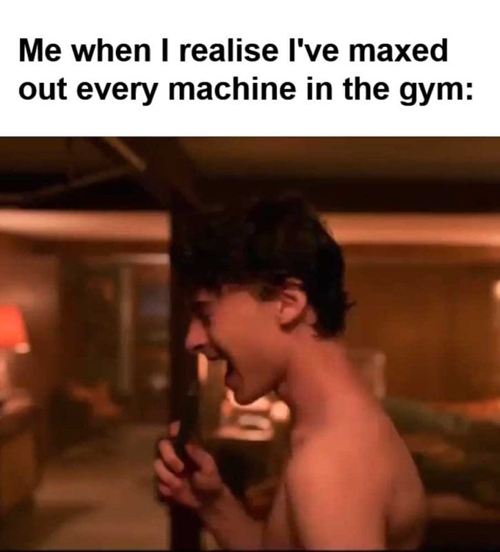 Me When I Realise I've Maxed Out Every Machine In The Gym