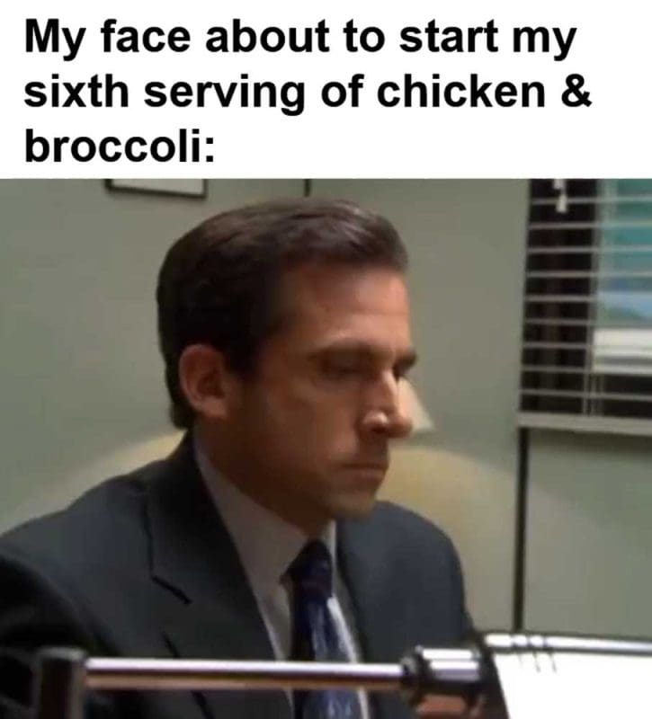 My Face About To Start My Sixth Serving Of Chicken Broccoli