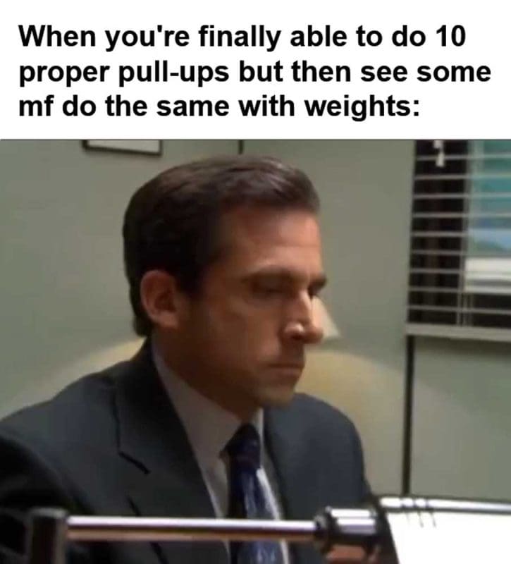 When You're Finally Able To Do Proper Pullups But Then See Some Mf Do The Same With Weights