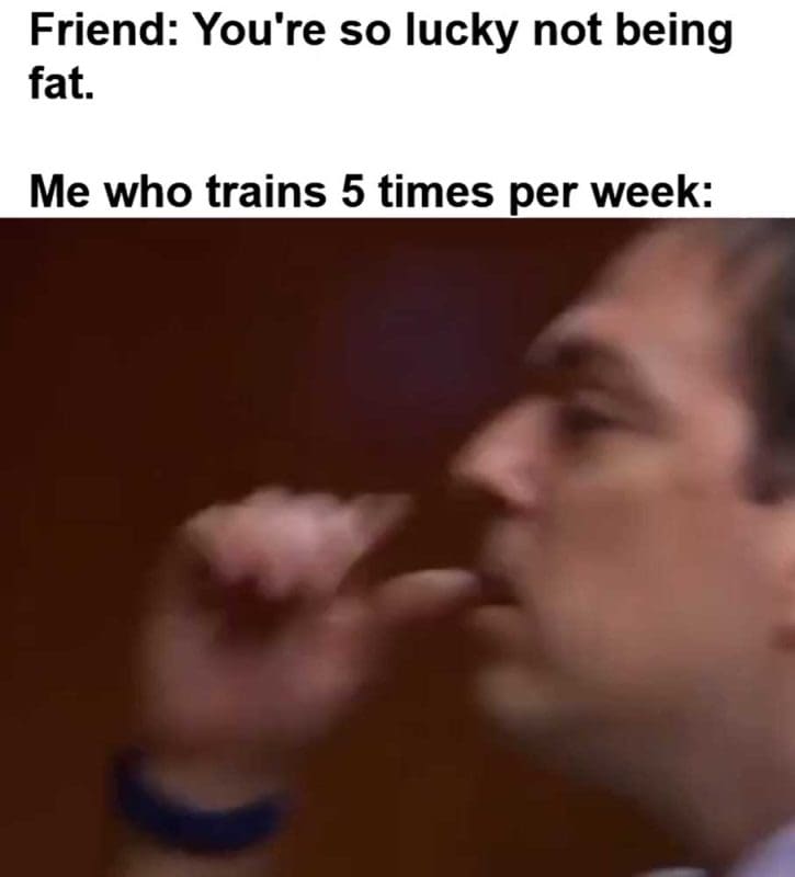 Friend You're So Lucky Not Being Fat Me Who Trains Times Per Week