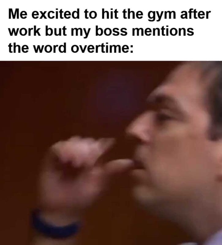 Me Excited To Hit The Gym After Work But My Boss Mentions The Word Overtime