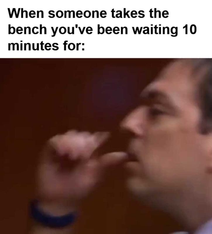 When Someone Takes The Bench You've Been Waiting Minutes For