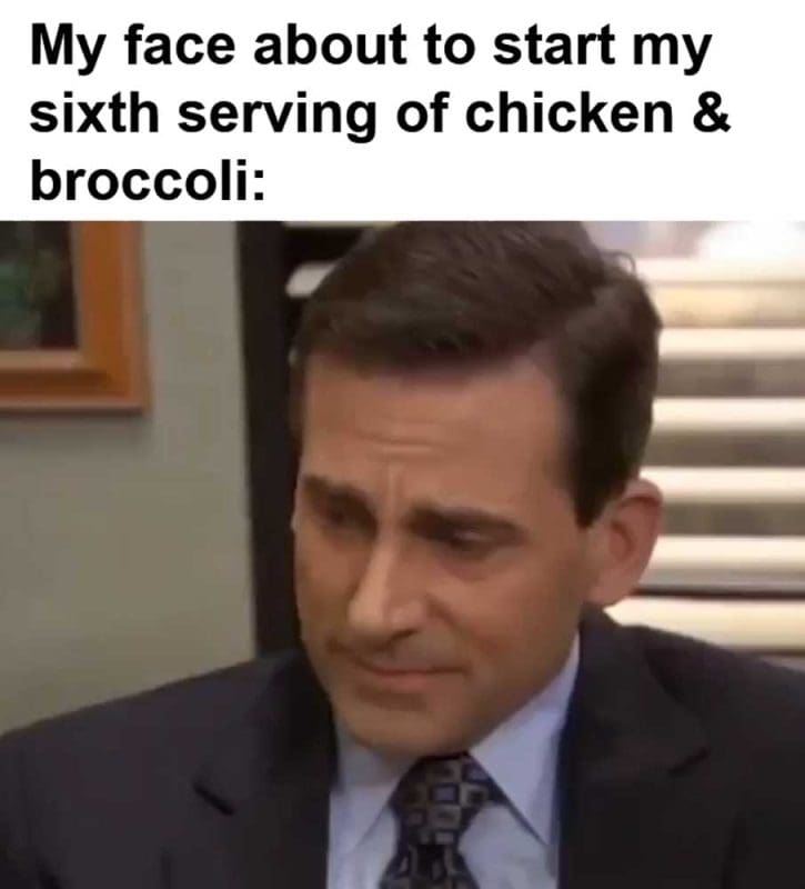 My Face About To Start My Sixth Serving Of Chicken Broccoli