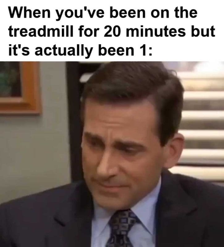 When You've Been On The Treadmill For Minutes But It's Actually Been