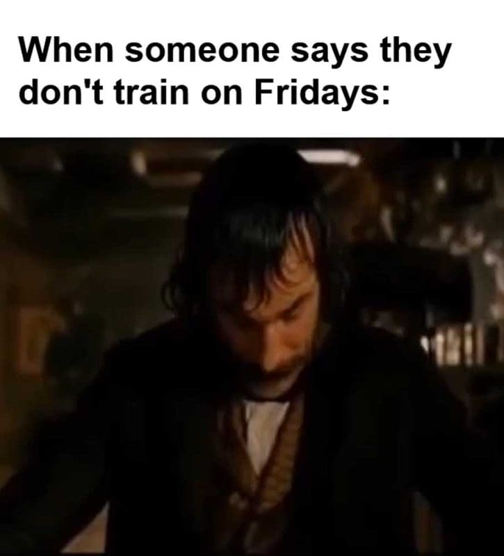 When Someone Says They Don't Train On Fridays