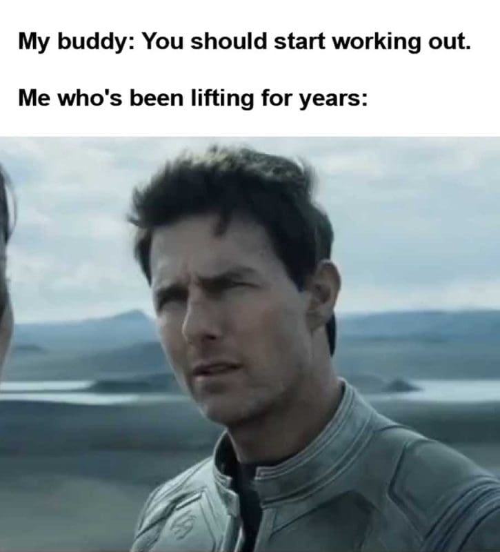 My Buddy You Should Start Working Out Me Who's Been Lifting For Years
