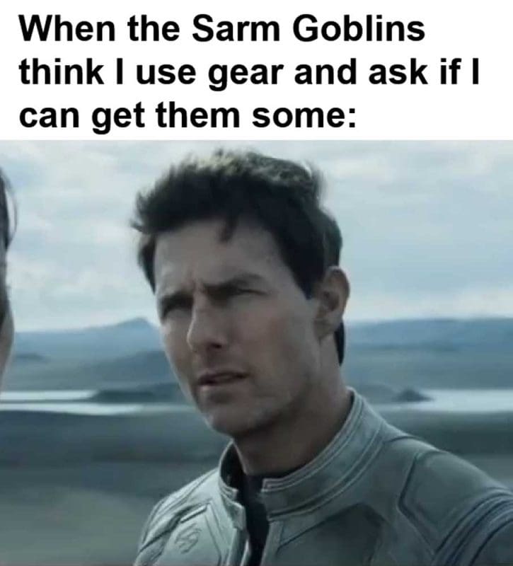 When The Sarm Goblins Think I Use Gear And Ask If I Can Get Them Some