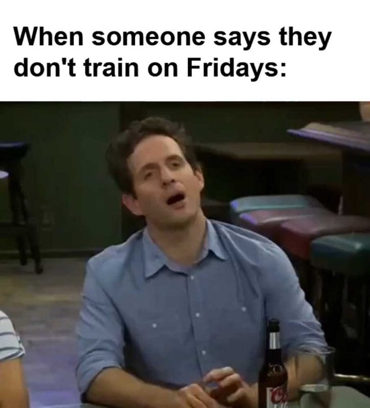 When Someone Says They Don't Train On Fridays