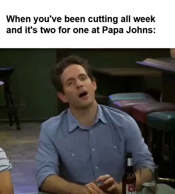 When You've Been Cutting All Week And It's Two For One At Papa Johns