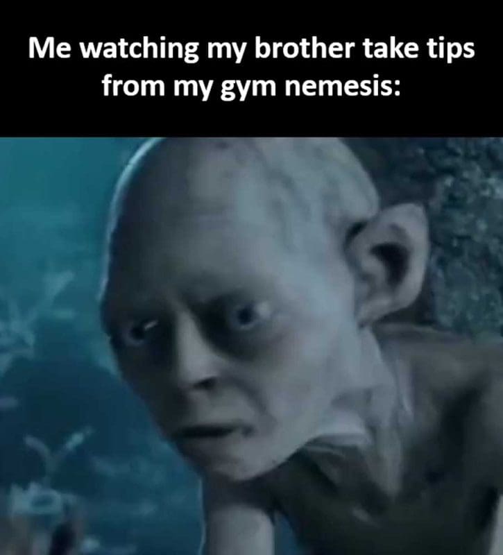Me Watching My Brother Take Tips From My Gym Nemesis
