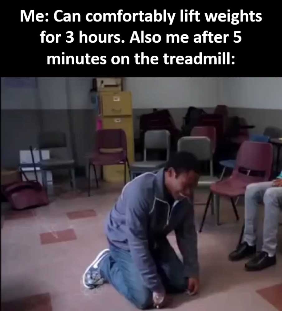 Me Can Comfortably Lift Weights For Hours Also Me After Minutes On The Treadmill
