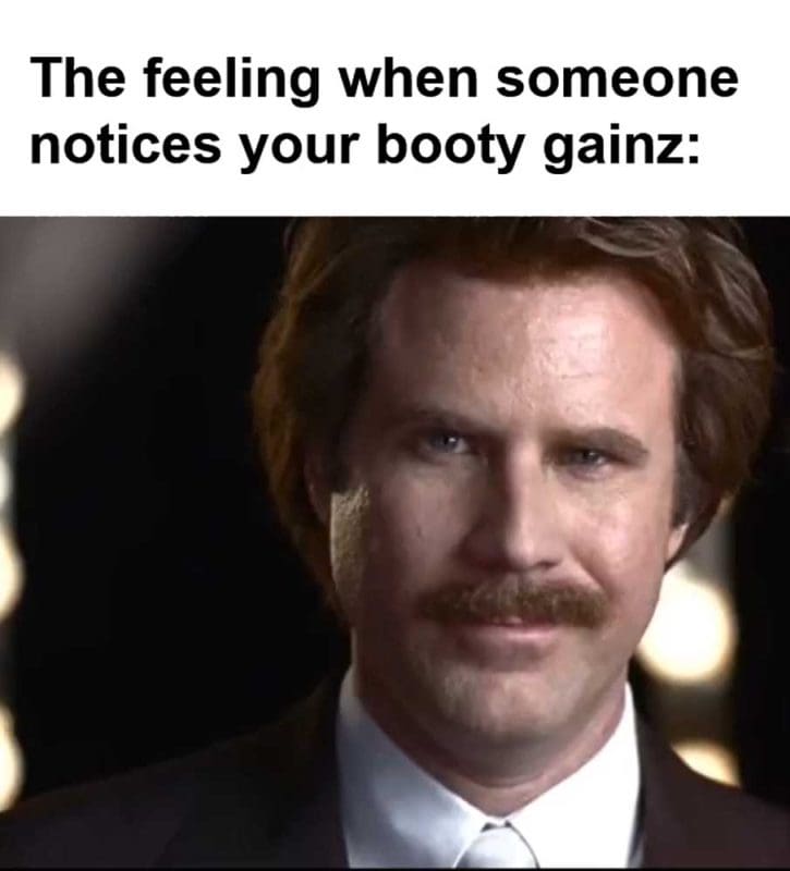The Feeling When Someone Notices Your Booty Gainz