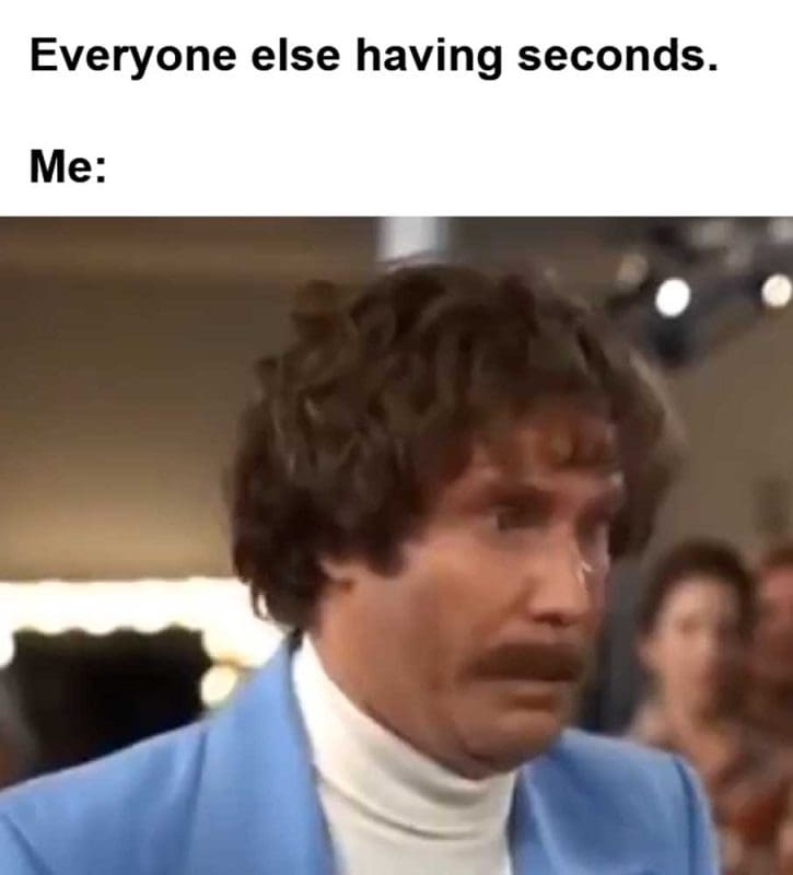 Everyone Else Having Seconds Me