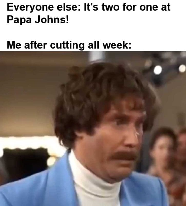Everyone Else It's Two For One At Papa Johns Me After Cutting All Week